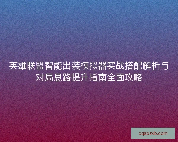 英雄联盟智能出装模拟器实战搭配解析与对局思路提升指南全面攻略