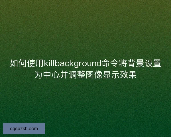 如何使用killbackground命令将背景设置为中心并调整图像显示效果
