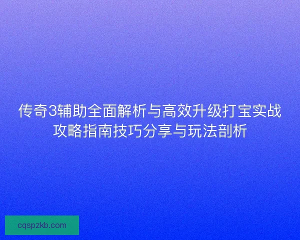 传奇3辅助全面解析与高效升级打宝实战攻略指南技巧分享与玩法剖析