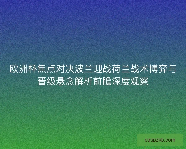 欧洲杯焦点对决波兰迎战荷兰战术博弈与晋级悬念解析前瞻深度观察 欧洲杯焦点对决波兰迎战荷兰战术博弈与晋级悬念解析前瞻深度观察