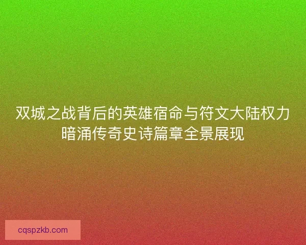 双城之战背后的英雄宿命与符文大陆权力暗涌传奇史诗篇章全景展现