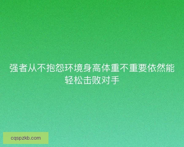 强者从不抱怨环境身高体重不重要依然能轻松击败对手