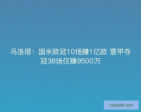 马洛塔：国米欧冠10场赚1亿欧 意甲夺冠38场仅赚9500万