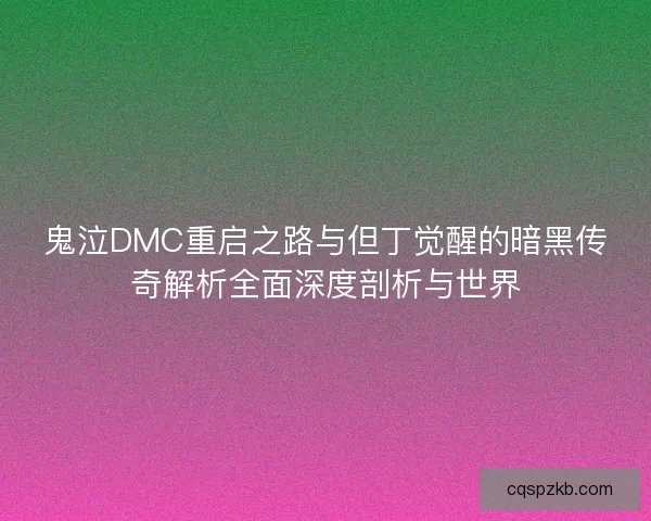 鬼泣DMC重启之路与但丁觉醒的暗黑传奇解析全面深度剖析与世界