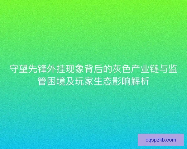 守望先锋外挂现象背后的灰色产业链与监管困境及玩家生态影响解析