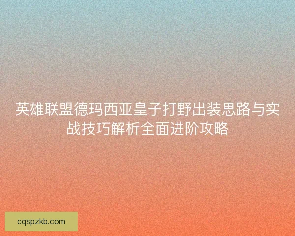 英雄联盟德玛西亚皇子打野出装思路与实战技巧解析全面进阶攻略
