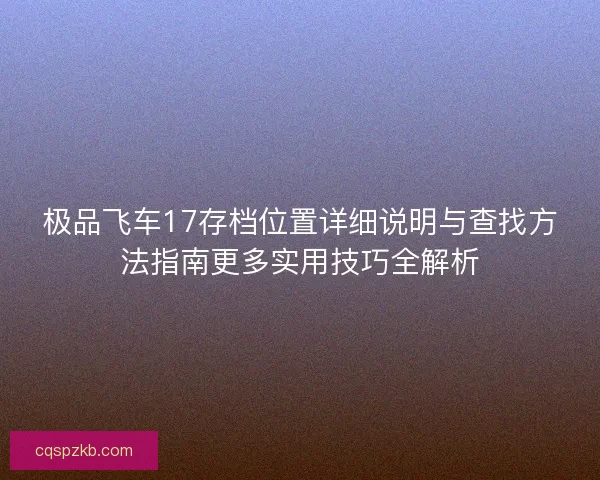 极品飞车17存档位置详细说明与查找方法指南更多实用技巧全解析